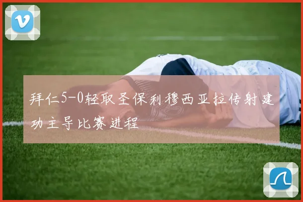 拜仁5-0轻取圣保利穆西亚拉传射建功主导比赛进程