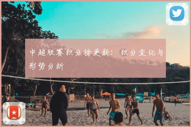 中超联赛积分榜更新:积分变化与形势分析