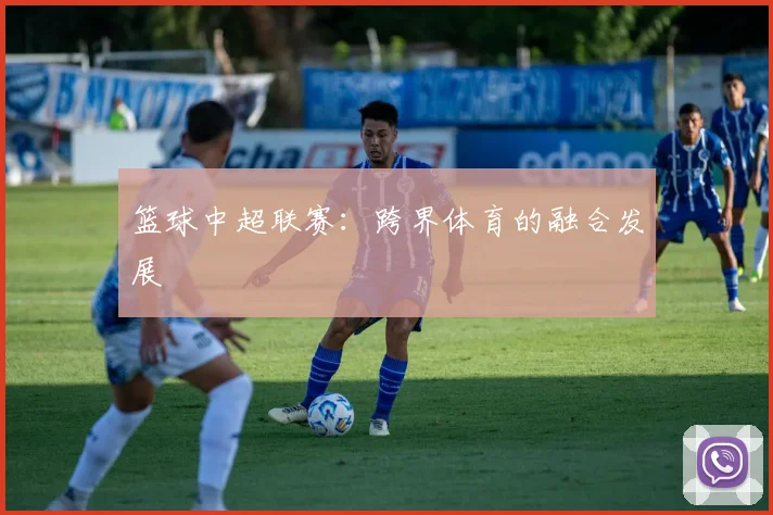 篮球中超联赛：跨界体育的融合发展