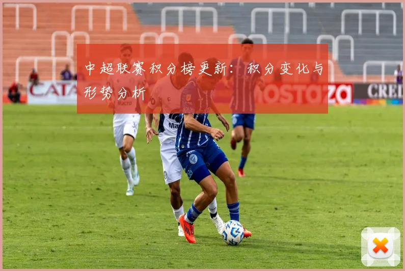 中超联赛积分榜更新:积分变化与形势分析