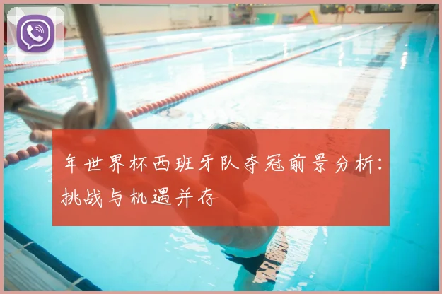 年世界杯西班牙队夺冠前景分析：挑战与机遇并存